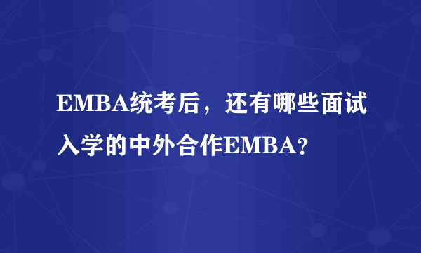 EMBA统考后，还有哪些面试入学的中外合作EMBA？