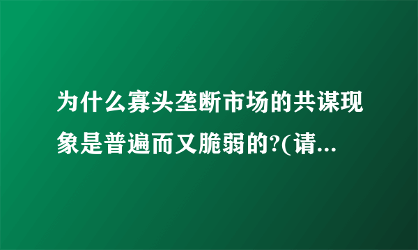 为什么寡头垄断市场的共谋现象是普遍而又脆弱的?(请详细论述)