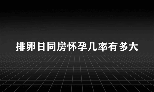 排卵日同房怀孕几率有多大