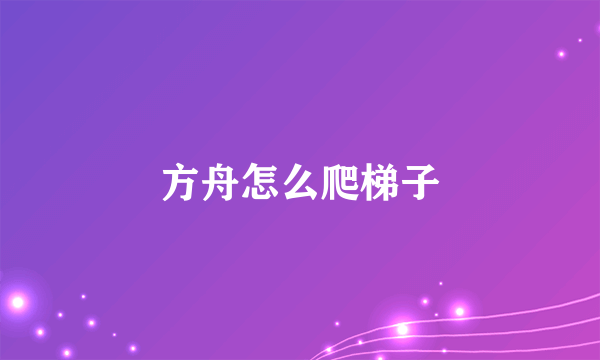 方舟怎么爬梯子