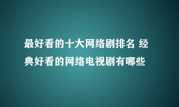 最好看的十大网络剧排名 经典好看的网络电视剧有哪些