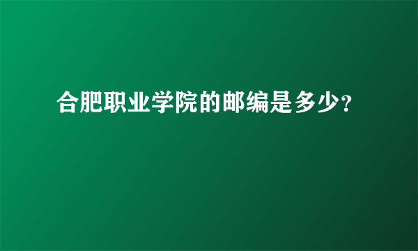 合肥职业学院的邮编是多少？