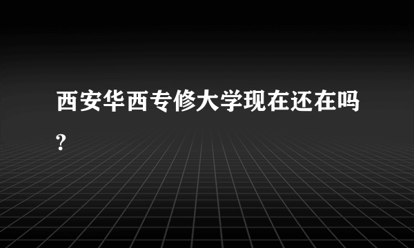 西安华西专修大学现在还在吗?