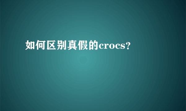 如何区别真假的crocs？