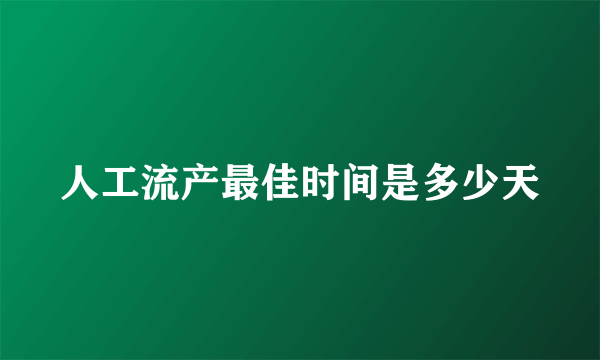 人工流产最佳时间是多少天