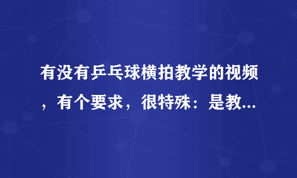 有没有乒乓球横拍教学的视频，有个要求，很特殊：是教左手的。