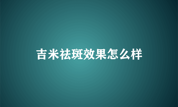 吉米祛斑效果怎么样