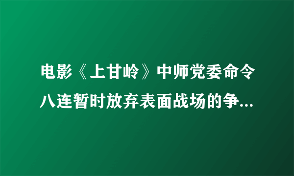 电影《上甘岭》中师党委命令八连暂时放弃表面战场的争夺，把敌人拖住，消耗敌人有生力量。在守住坑道艰难的时刻，卫生员唱起了《（）》鼓舞大家。八连体现了中国人民志愿军艰苦奋斗、敢打硬仗的精神；顾全大局、无私奉献的精神；知难而进、负重自强的精神。