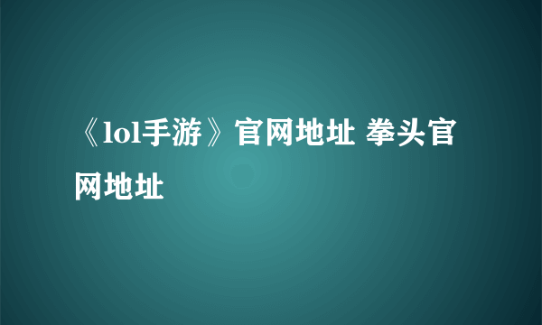 《lol手游》官网地址 拳头官网地址