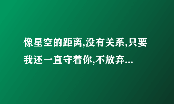 像星空的距离,没有关系,只要我还一直守着你,不放弃。是什么歌曲