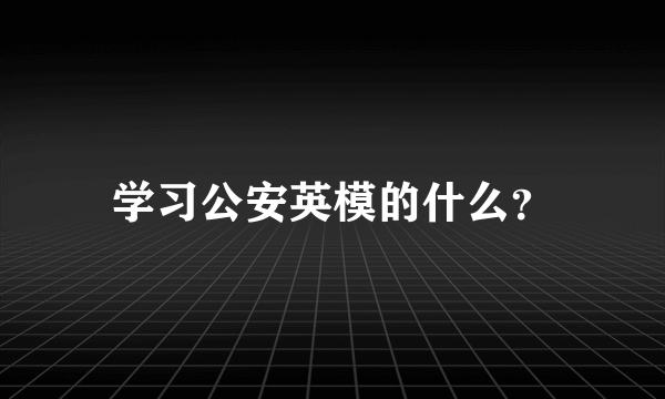 学习公安英模的什么？