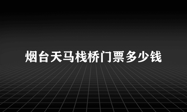 烟台天马栈桥门票多少钱