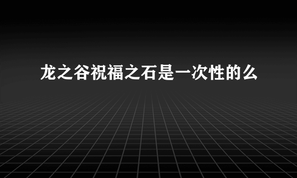 龙之谷祝福之石是一次性的么