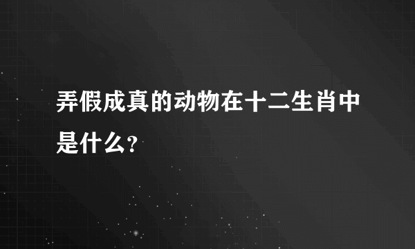 弄假成真的动物在十二生肖中是什么？