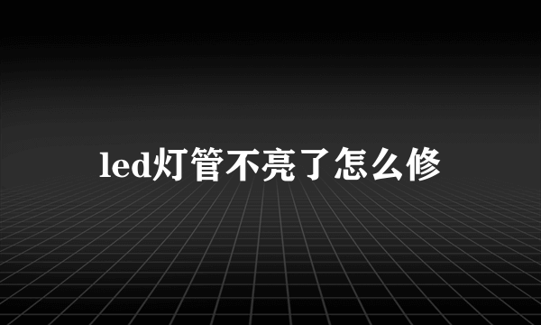 led灯管不亮了怎么修