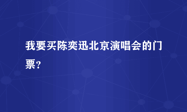 我要买陈奕迅北京演唱会的门票？