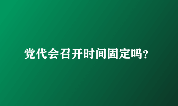 党代会召开时间固定吗？