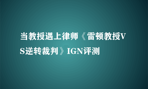 当教授遇上律师《雷顿教授VS逆转裁判》IGN评测