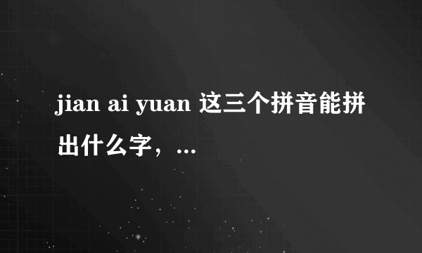 jian ai yuan 这三个拼音能拼出什么字，读起来顺，字要好看？