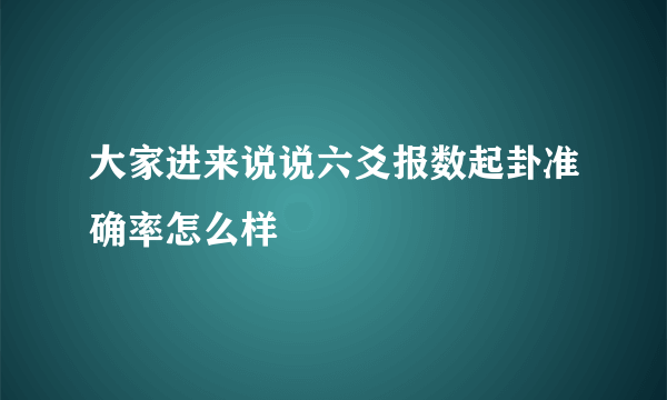 大家进来说说六爻报数起卦准确率怎么样