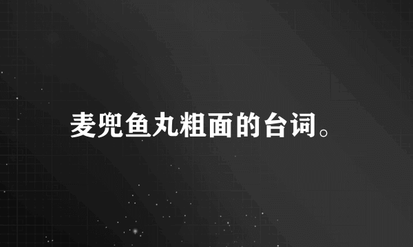 麦兜鱼丸粗面的台词。