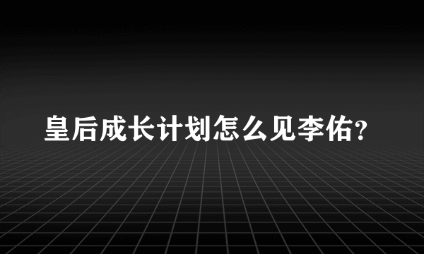 皇后成长计划怎么见李佑？