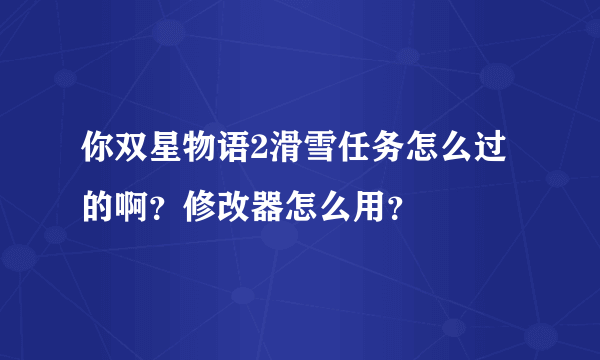 你双星物语2滑雪任务怎么过的啊？修改器怎么用？