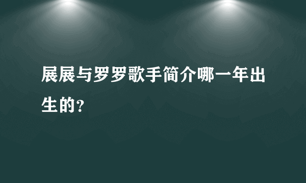 展展与罗罗歌手简介哪一年出生的？