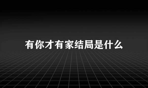 有你才有家结局是什么