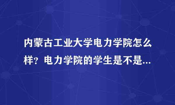 内蒙古工业大学电力学院怎么样？电力学院的学生是不是得一直在金川校区啊？宿舍是在院内吗？