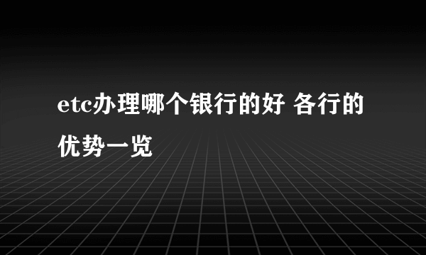 etc办理哪个银行的好 各行的优势一览