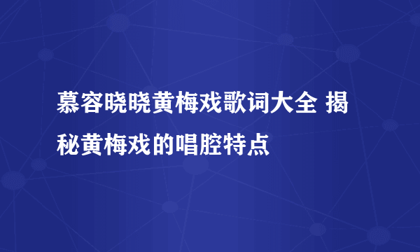 慕容晓晓黄梅戏歌词大全 揭秘黄梅戏的唱腔特点