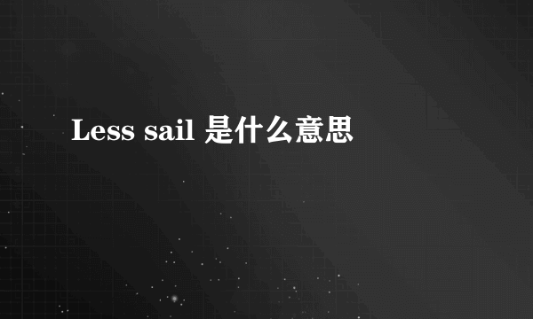 Less sail 是什么意思