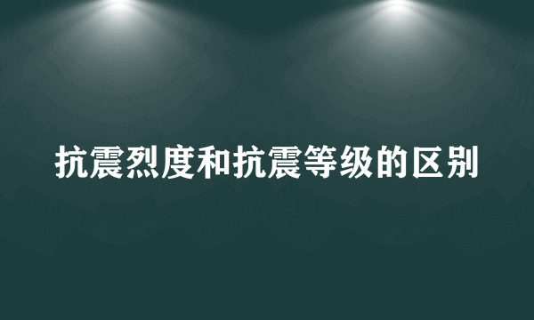 抗震烈度和抗震等级的区别