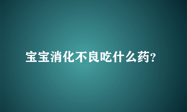 宝宝消化不良吃什么药？