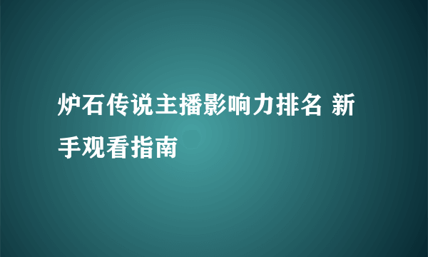 炉石传说主播影响力排名 新手观看指南