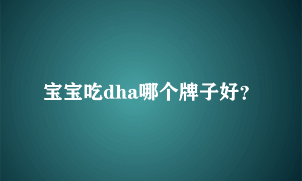 宝宝吃dha哪个牌子好？