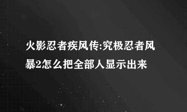 火影忍者疾风传:究极忍者风暴2怎么把全部人显示出来