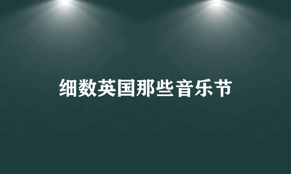 细数英国那些音乐节