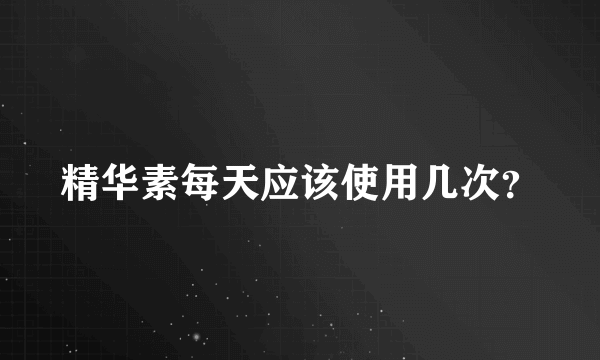 精华素每天应该使用几次？