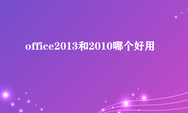 office2013和2010哪个好用