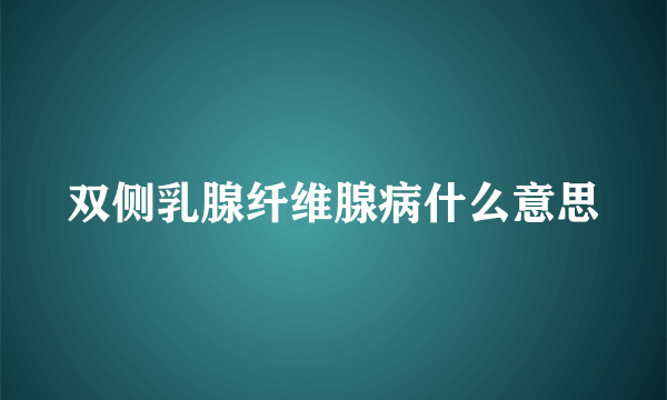 双侧乳腺纤维腺病什么意思