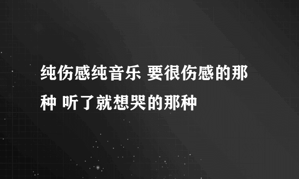 纯伤感纯音乐 要很伤感的那种 听了就想哭的那种