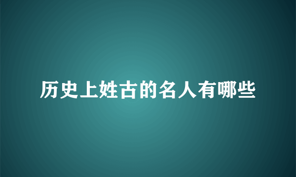 历史上姓古的名人有哪些