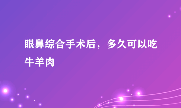 眼鼻综合手术后，多久可以吃牛羊肉