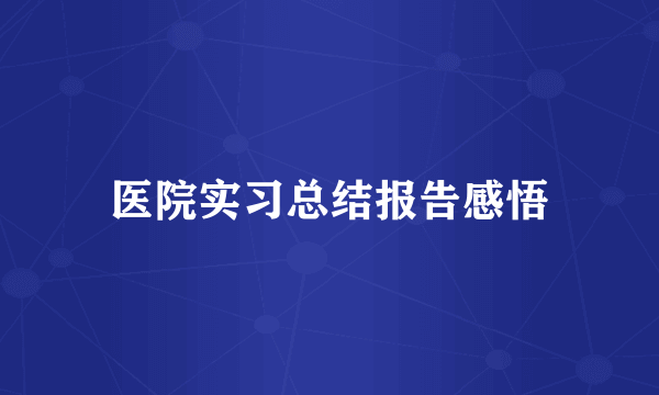 医院实习总结报告感悟