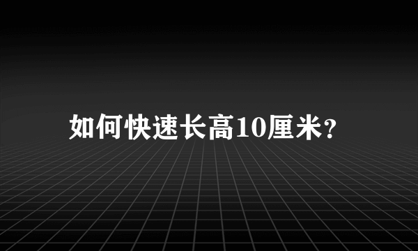 如何快速长高10厘米？