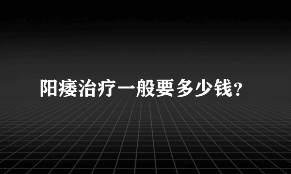 阳痿治疗一般要多少钱？