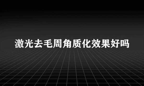 激光去毛周角质化效果好吗