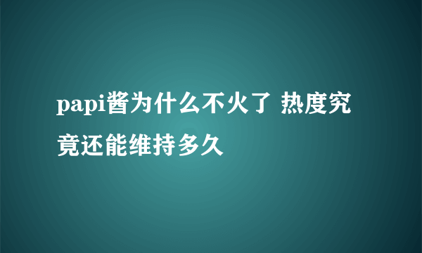 papi酱为什么不火了 热度究竟还能维持多久